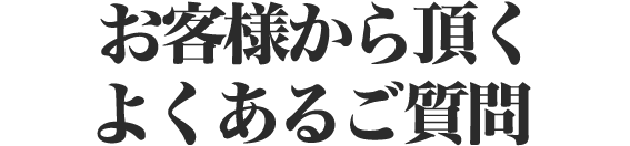 皆さまからいただいたよくあるご質問